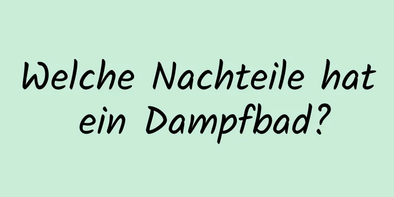 Welche Nachteile hat ein Dampfbad?