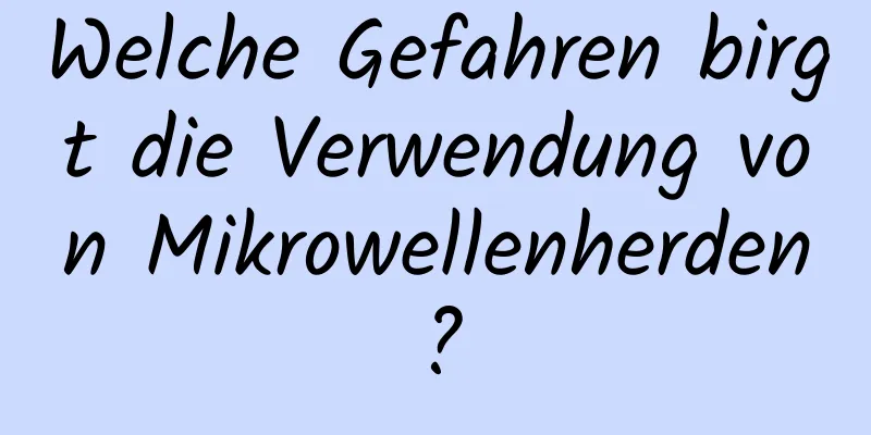 Welche Gefahren birgt die Verwendung von Mikrowellenherden?