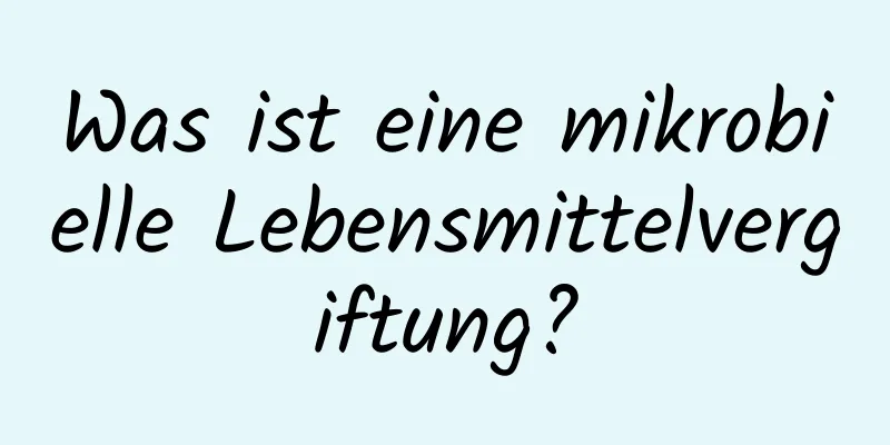 Was ist eine mikrobielle Lebensmittelvergiftung?