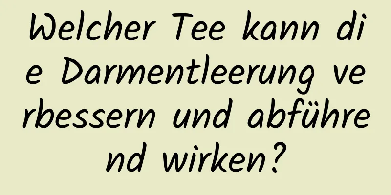 Welcher Tee kann die Darmentleerung verbessern und abführend wirken?