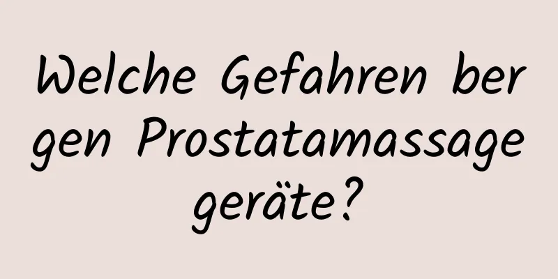 Welche Gefahren bergen Prostatamassagegeräte?