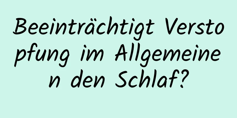Beeinträchtigt Verstopfung im Allgemeinen den Schlaf?