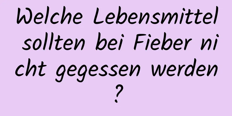Welche Lebensmittel sollten bei Fieber nicht gegessen werden?