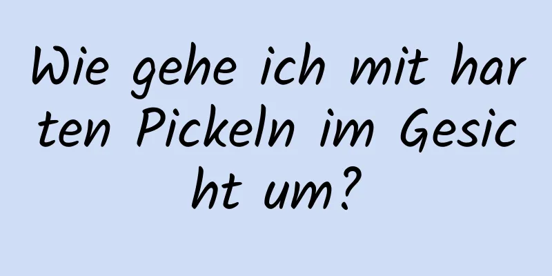 Wie gehe ich mit harten Pickeln im Gesicht um?