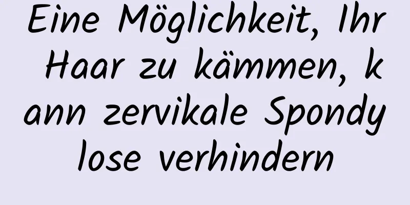 Eine Möglichkeit, Ihr Haar zu kämmen, kann zervikale Spondylose verhindern