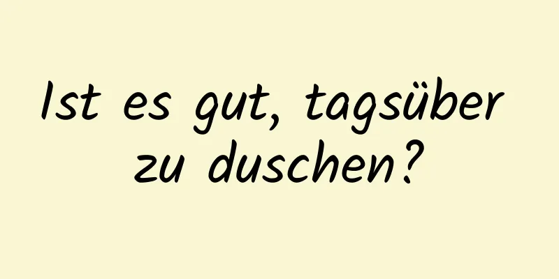 Ist es gut, tagsüber zu duschen?