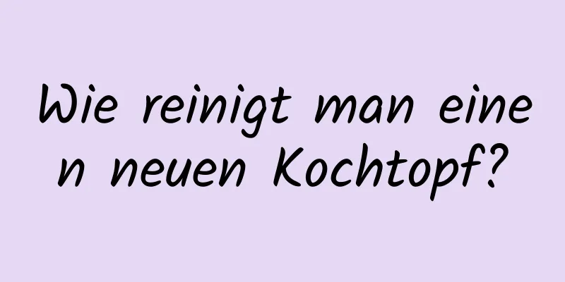 Wie reinigt man einen neuen Kochtopf?
