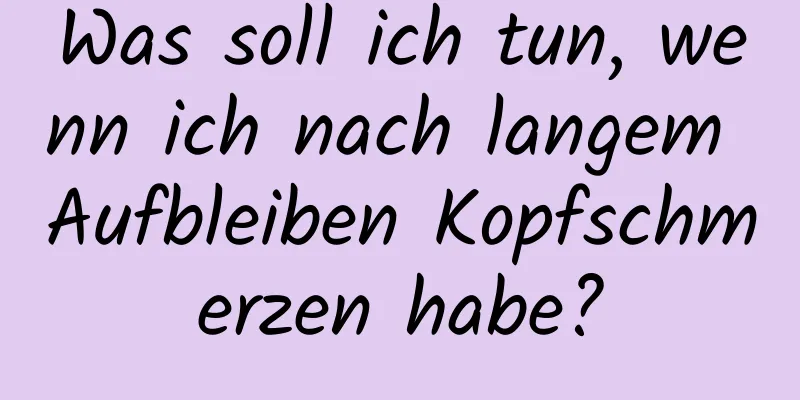Was soll ich tun, wenn ich nach langem Aufbleiben Kopfschmerzen habe?