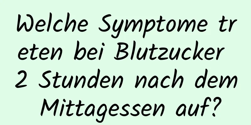 Welche Symptome treten bei Blutzucker 2 Stunden nach dem Mittagessen auf?