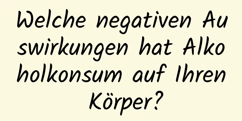 Welche negativen Auswirkungen hat Alkoholkonsum auf Ihren Körper?