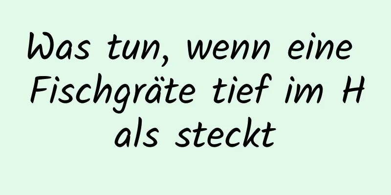 Was tun, wenn eine Fischgräte tief im Hals steckt