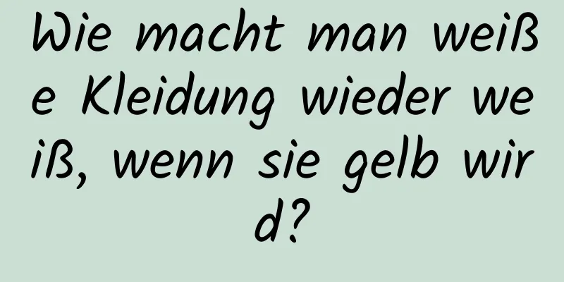 Wie macht man weiße Kleidung wieder weiß, wenn sie gelb wird?