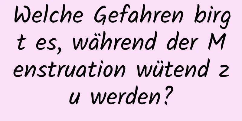 Welche Gefahren birgt es, während der Menstruation wütend zu werden?