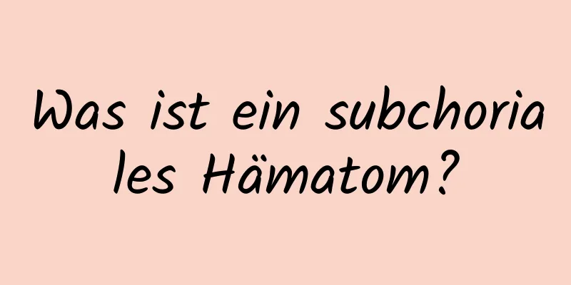 Was ist ein subchoriales Hämatom?