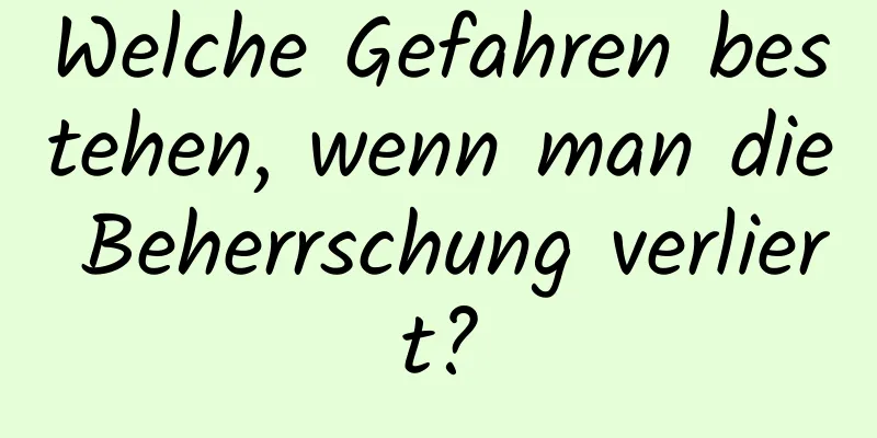 Welche Gefahren bestehen, wenn man die Beherrschung verliert?