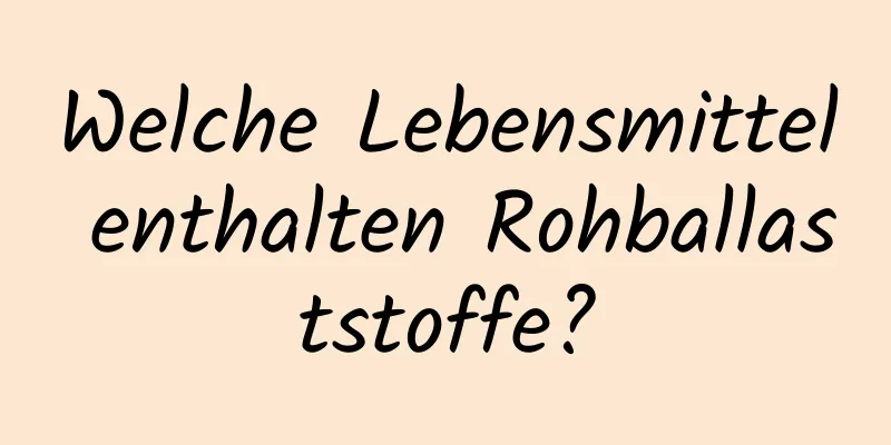 Welche Lebensmittel enthalten Rohballaststoffe?