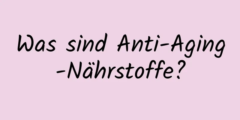 Was sind Anti-Aging-Nährstoffe?