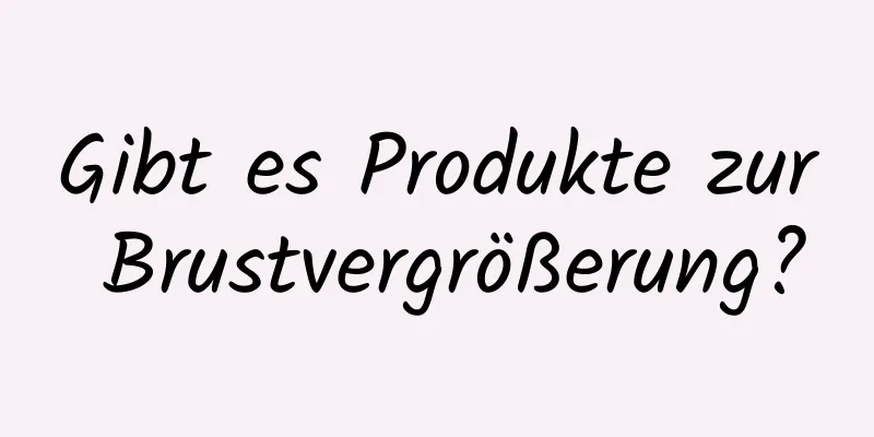 Gibt es Produkte zur Brustvergrößerung?