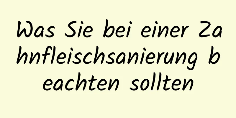 Was Sie bei einer Zahnfleischsanierung beachten sollten