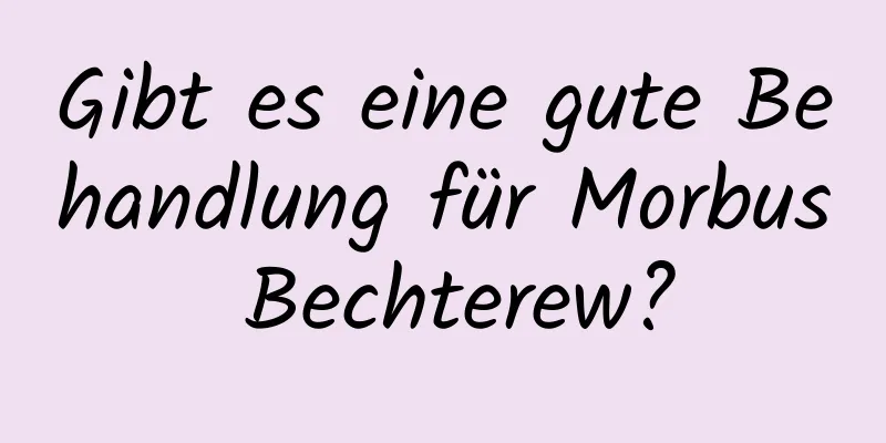 Gibt es eine gute Behandlung für Morbus Bechterew?