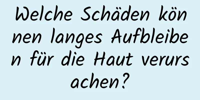 Welche Schäden können langes Aufbleiben für die Haut verursachen?