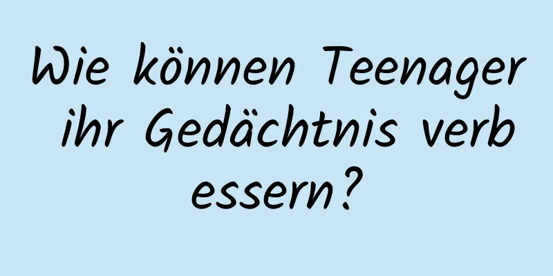 Wie können Teenager ihr Gedächtnis verbessern?