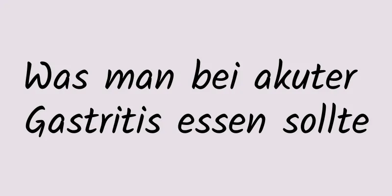 Was man bei akuter Gastritis essen sollte