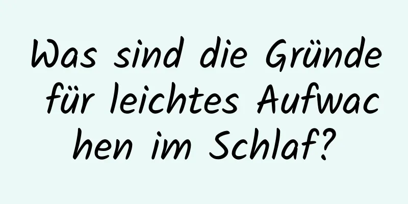 Was sind die Gründe für leichtes Aufwachen im Schlaf?