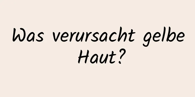 Was verursacht gelbe Haut?