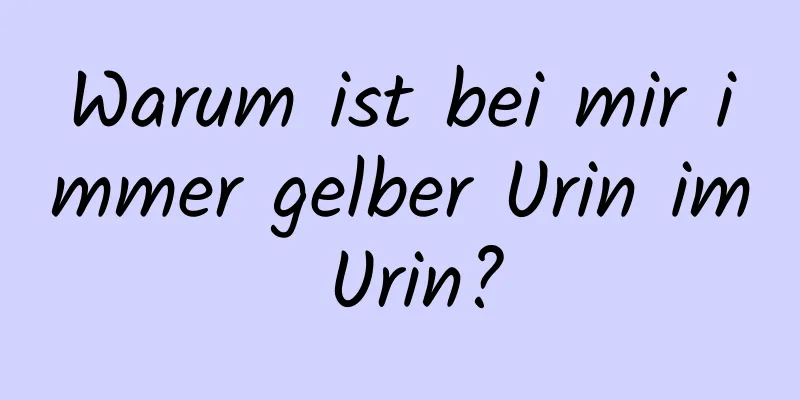 Warum ist bei mir immer gelber Urin im Urin?