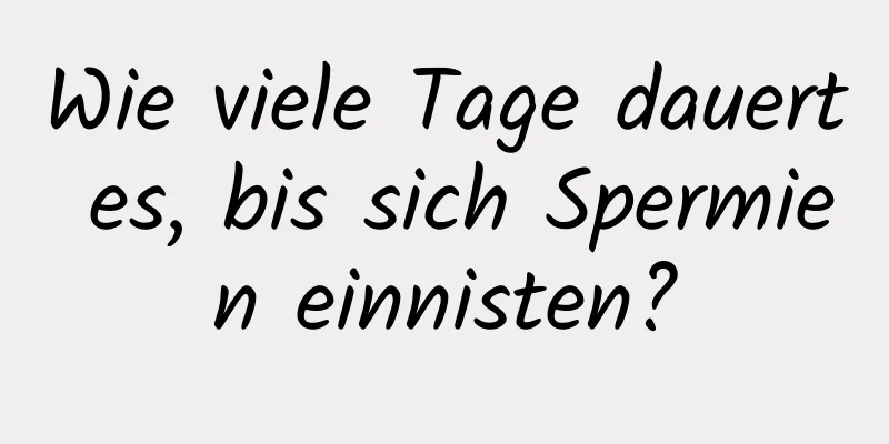 Wie viele Tage dauert es, bis sich Spermien einnisten?