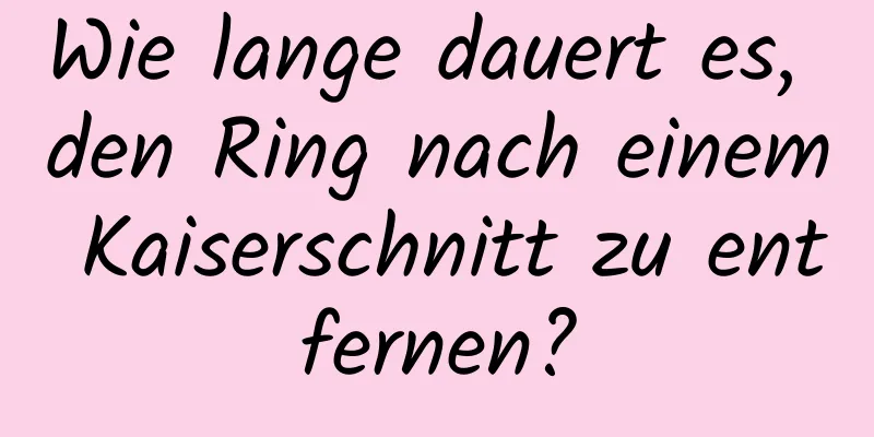 Wie lange dauert es, den Ring nach einem Kaiserschnitt zu entfernen?
