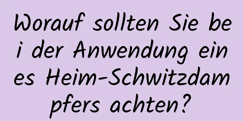 Worauf sollten Sie bei der Anwendung eines Heim-Schwitzdampfers achten?