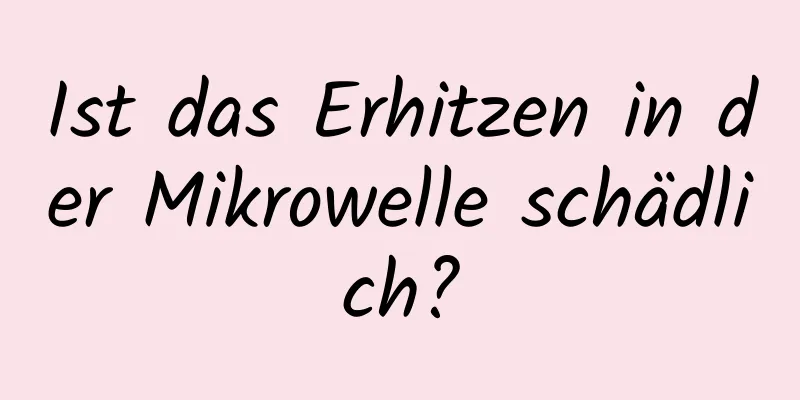 Ist das Erhitzen in der Mikrowelle schädlich?