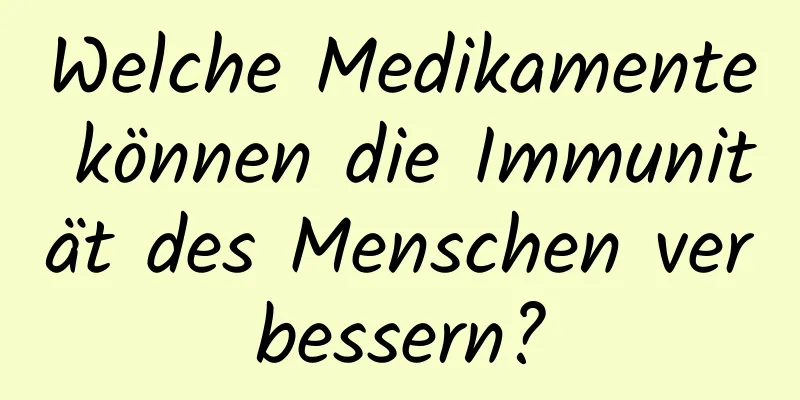 Welche Medikamente können die Immunität des Menschen verbessern?