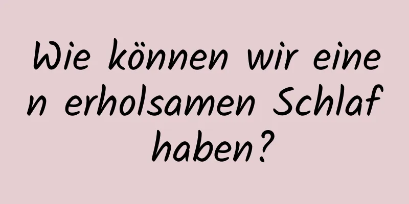 Wie können wir einen erholsamen Schlaf haben?
