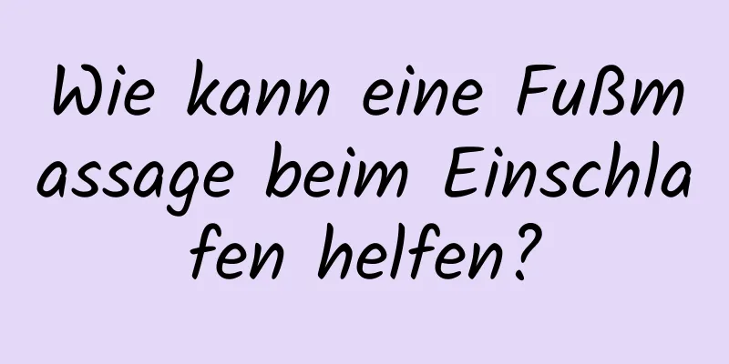 Wie kann eine Fußmassage beim Einschlafen helfen?