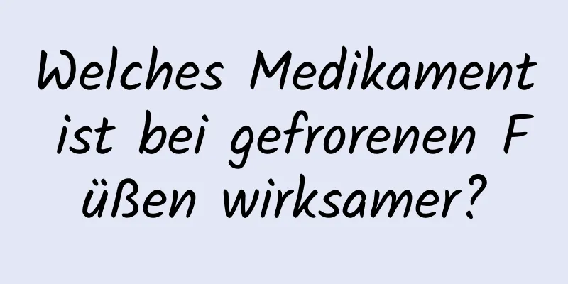 Welches Medikament ist bei gefrorenen Füßen wirksamer?
