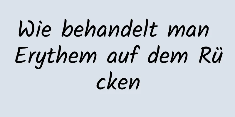 Wie behandelt man Erythem auf dem Rücken