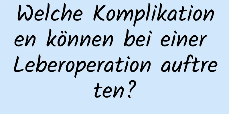 Welche Komplikationen können bei einer Leberoperation auftreten?