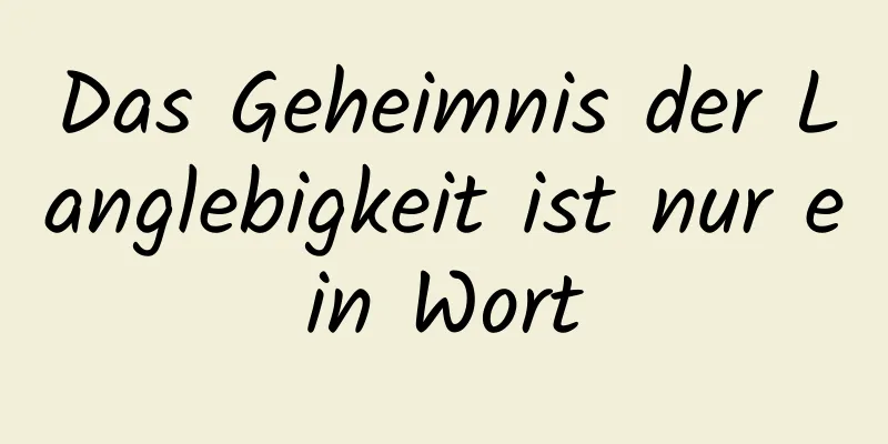 Das Geheimnis der Langlebigkeit ist nur ein Wort