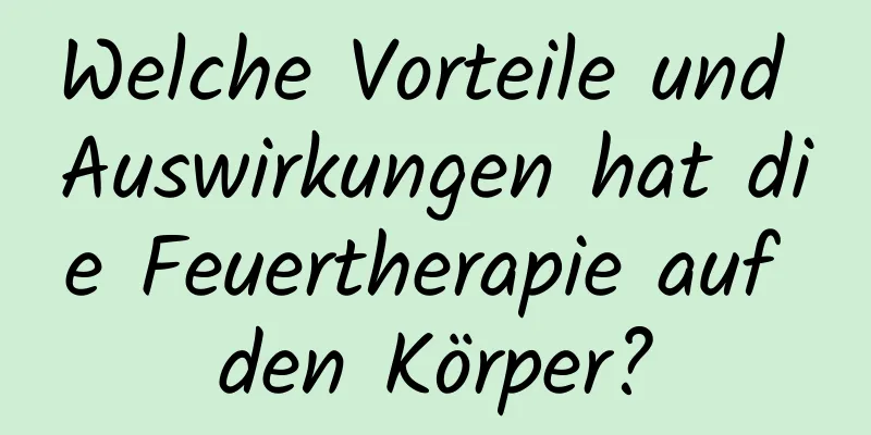 Welche Vorteile und Auswirkungen hat die Feuertherapie auf den Körper?