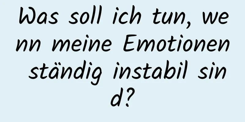 Was soll ich tun, wenn meine Emotionen ständig instabil sind?