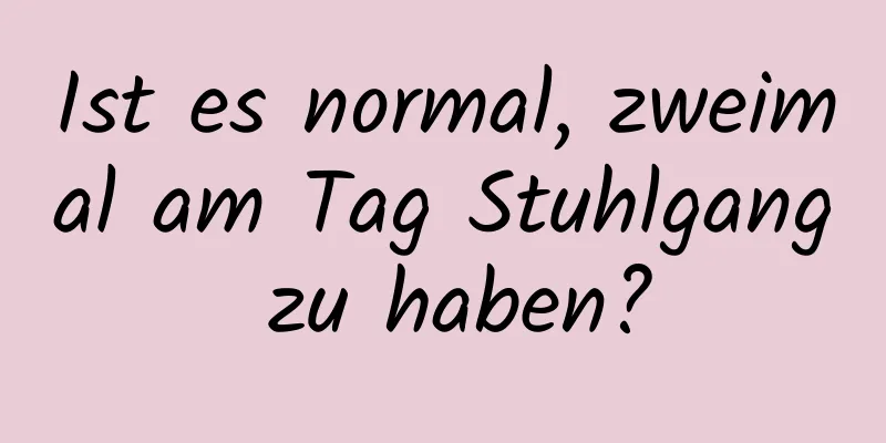 Ist es normal, zweimal am Tag Stuhlgang zu haben?