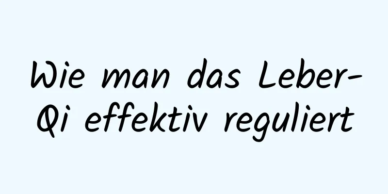 Wie man das Leber-Qi effektiv reguliert