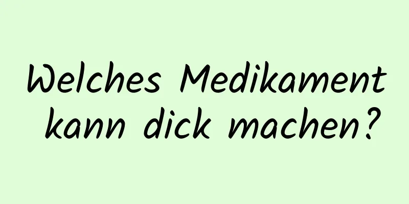 Welches Medikament kann dick machen?