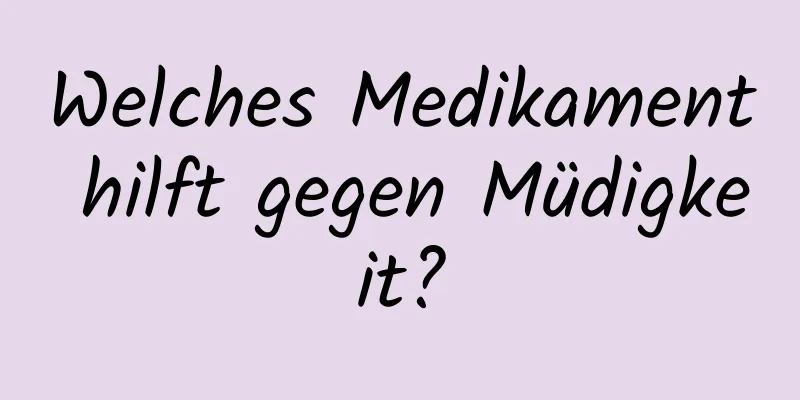 Welches Medikament hilft gegen Müdigkeit?