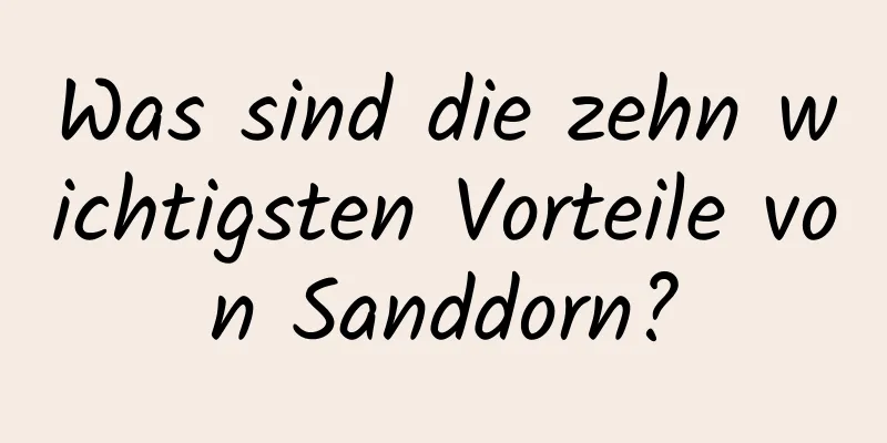 Was sind die zehn wichtigsten Vorteile von Sanddorn?