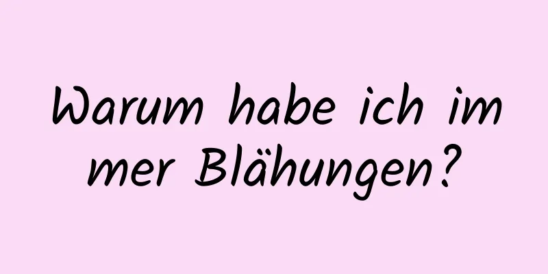Warum habe ich immer Blähungen?