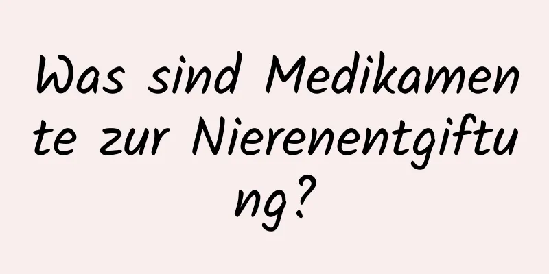 Was sind Medikamente zur Nierenentgiftung?